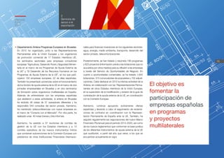 Memoria
ICEX
2012
75
2
Servicios de
apoyo a la
exportación
El objetivo es
fomentar la
participación de
empresas españolas
en programas
y proyectos
multilaterales
•	Departamento Antena Programas Europeos en Bruselas.
En 2012 ha organizado, junto a las Representaciones
Permanentes ante la Unión Europea y los organismos
de promoción comercial de 17 Estados miembros UE,
los seminarios sectoriales para empresas consultoras
europeas “Agricultura, Desarrollo Rural y Seguridad Alimen-
taria en el marco de los Programas de Ayuda Externa de
la UE” y “El Desarrollo de los Recursos Humanos en los
Programas de Ayuda Externa de la UE”, en los que parti-
ciparon 150 empresas europeas, 22 de ellas españolas.
También ha presentado ponencias sobre el funcionamiento
de los fondos de ayuda externa de la UE en el marco de dos
jornadas empresariales en Bruselas y en dos seminarios
de formación sobre organismos multilaterales en España.
Además de entrevistarse con las empresas españolas
que asistieron a estas actividades, la antena en Bruselas
ha recibido 46 visitas de 37 operadores diferentes y ha
respondido 543 consultas del sector privado. Asimismo,
ha mantenido videoconferencias con nueve empresas en
el marco de “Conecta con el Mercado”. Por otra parte, ha
realizado unas 40 notas breves y tres informes.
Asimismo, ha asistido a 37 reuniones de comités de
gestión de la UE con los Estados miembros y a 13
comités operativos de los nuevos instrumentos mixtos
que combinan subvenciones de la Comisión Europea con
préstamos de otras Instituciones Financieras Internacio-
nales para financiar inversiones en los siguientes sectores:
agua, energía, medio ambiente, transporte, desarrollo del
sector privado, telecomunicaciones.
Posteriormente, se han tratado y resumido 190 programas
y 623 proyectos (información previa a las licitaciones que no
se publica por otros medios) para su difusión a las empresas
a través del Servicio de Oportunidades de Negocio. En
cuanto a oportunidades comerciales, se ha tratado 1.644
licitaciones, 315 convocatorias de propuestas y 752 adjudi-
caciones. Cabe destacar en 2012 la intensa actividad de la
Antena, en colaboración con las Representaciones Perma-
nentes de otros Estados miembros de la Unión Europea,
en la supervisión de la modificación y revisión de la guía de
contratación de la ayuda externa de la UE, en coordinación
con la Comisión Europea.
Asimismo, continúa apoyando activamente ofertas
españolas y llevando a cabo el seguimiento de reclama-
ciones de contratos en coordinación con la Represen-
tación Permanente de España ante la UE. También, ha
seguido regularmente las negociaciones del nuevo Marco
Financiero Plurianual para el periodo 2014-2020, así como
de los nuevos reglamentos que conforman la base jurídica
de los diferentes instrumentos de ayuda externa de la UE
que sustituirán, a partir del año que viene, a los que se
encuentran actualmente en vigor.
 