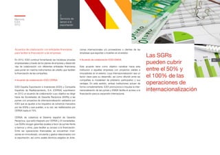Memoria
ICEX
2012
85
2
Servicios de
apoyo a la
exportación
Acuerdos de colaboración con entidades financieras
para facilitar la financiación a las empresas
En 2012, ICEX continuó fomentando las iniciativas privadas
empresariales a través de los planes de empresa y desarrolló
vías de colaboración con diferentes entidades financieras
para poner en marcha instrumentos de crédito que faciliten
la financiación de las compañías.
• Acuerdo de colaboración ICEX-CERSA
ICEX España Exportación e Inversiones (ICEX) y Compañía
Española de Reafianzamiento, S.A. (CERSA) suscribieron
en 2012 un acuerdo de colaboración cuyo objetivo es dirigir
hacia las Sociedades de Garantía Recíproca (SGRs) a las
pymes con proyectos de internacionalización validados por
ICEX que se ajusten a los requisitos de solvencia marcados
por las SGRs y que pueden, a su vez, ser reafianzados por
CERSA hasta el 75%.
CERSA da cobertura al Sistema español de Garantía
Recíproca, que está integrado por CERSA y 23 sociedades.
Las SGRs otorgan garantías (avales) a favor de pymes frente
a bancos y otros, para facilitar su acceso a la financiación.
Entre las operaciones financiables se encuentran inver-
siones en inmovilizado, circulante y gastos relacionados con
la exportación, así como avales técnicos exigidos en licita-
ciones internacionales y/o proveedores o clientes de las
empresas que exportan o invierten en el exterior.
• Acuerdo de colaboración ICEX-ENISA
Este acuerdo tiene como objetivo canalizar hacia esta
institución a aquellas empresas con proyectos viables e
innovadores en el exterior, cuya internacionalización sea un
factor clave para su desarrollo, así como difundir entre las
compañías la modalidad de préstamo participativo y sus
ventajas. En este sentido, ambas instituciones actúan de
forma complementaria: ICEX promociona e impulsa la inter-
nacionalización de las pymes y ENISA facilita el acceso a la
financiación para su expansión internacional.
Las SGRs
pueden cubrir
entre el 50% y
el 100% de las
operaciones de
internacionalización
 