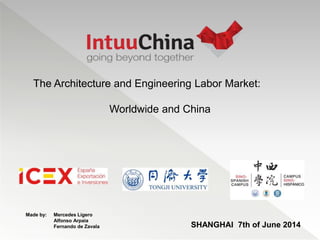 SHANGHAI 7th of June 2014
Made by: Mercedes Ligero
Alfonso Arpaia
Fernando de Zavala
The Architecture and Engineering Labor Market:
Worldwide and China
 