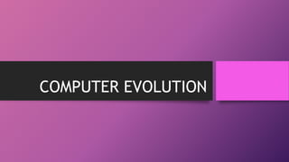 COMPUTER EVOLUTION
 
