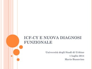 ICF-CY E NUOVA DIAGNOSI
FUNZIONALE
Università degli Studi di Urbino
1 luglio 2014
Mario Buonvino
 