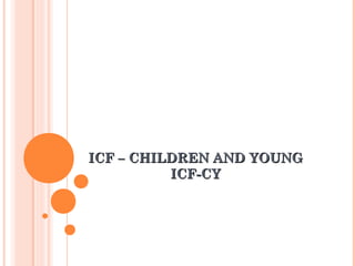 ICF – CHILDREN AND YOUNGICF – CHILDREN AND YOUNG
ICF-CYICF-CY
 