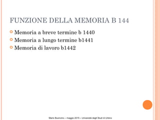 FUNZIONE DELLA MEMORIA B 144
 Memoria a breve termine b 1440
 Memoria a lungo termine b1441
 Memoria di lavoro b1442
Mario Buonvino – maggio 2015 – Università degli Studi di Urbino
 