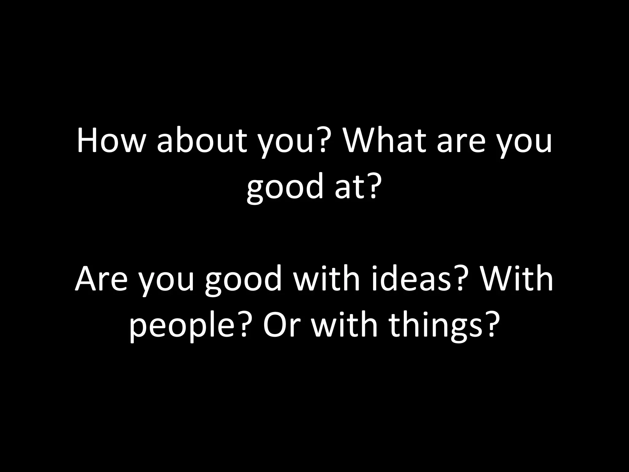 How about you? What are you good at? Are you good with ideas? With people? Or with things? 