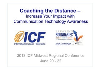 1Copyright HPCG® , Sage Strategies 2013
Coaching the Distance –
Increase Your Impact with
Communication Technology Awareness
2013 ICF Midwest Regional Conference
June 20 - 22
 