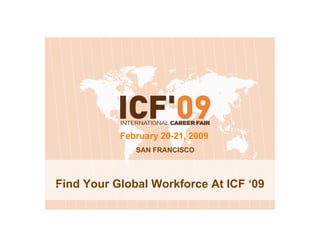February 20-21, 2009
              SAN FRANCISCO




Find Your Global Workforce At ICF ‘09
 