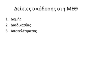 Δείκτες απόδοσης στη ΜΕΘ 
1. Δομής 
2. Διαδικασίας 
3. Αποτελέσματος 
 
