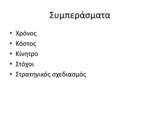 Συμπεράσματα 
• Χρόνος 
• Κόστος 
• Κίνητρο 
• Στόχοι 
• Στρατηγικός σχεδιασμός 
 