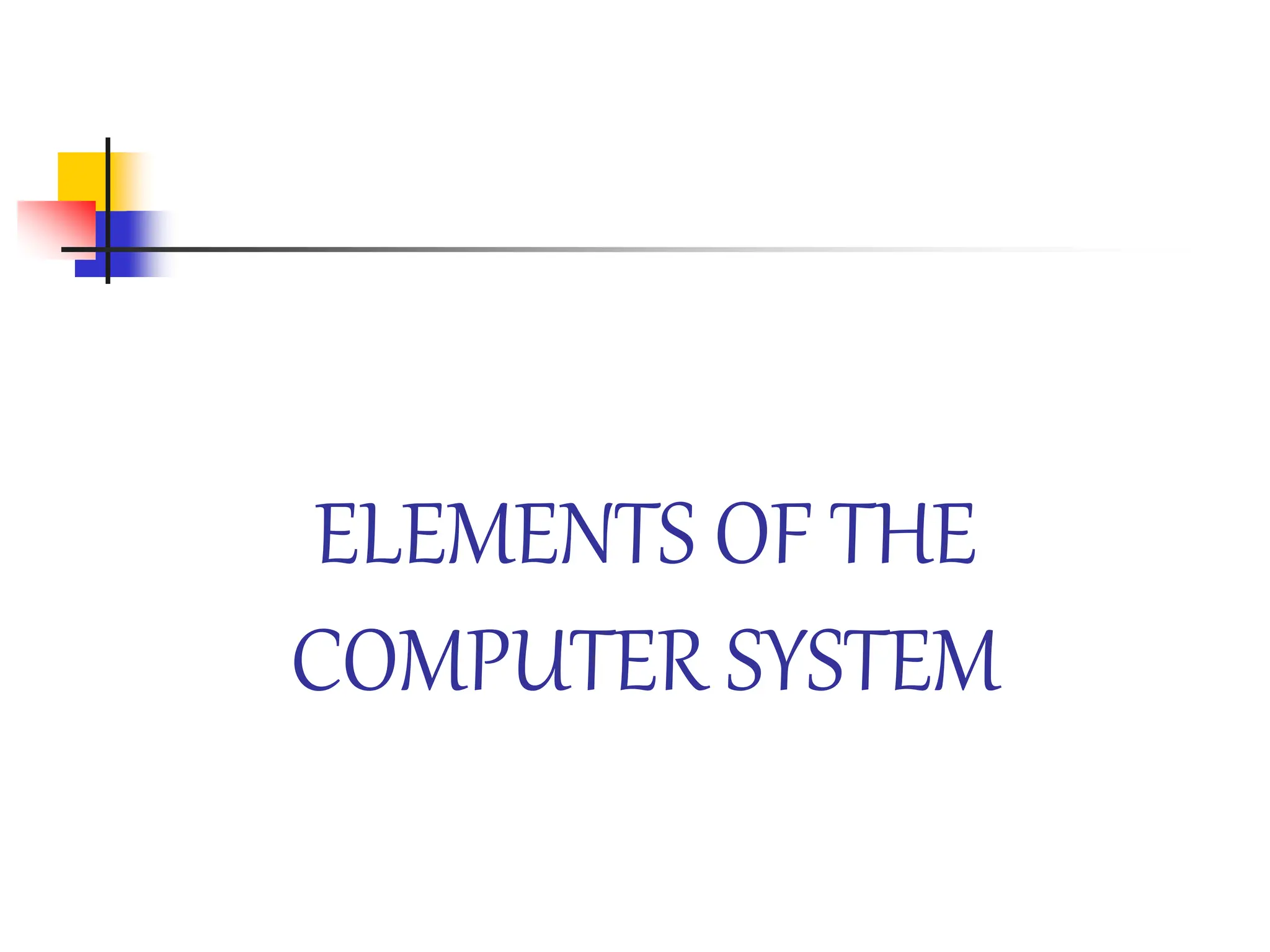 ELEMENTS OF THE
COMPUTER SYSTEM
 