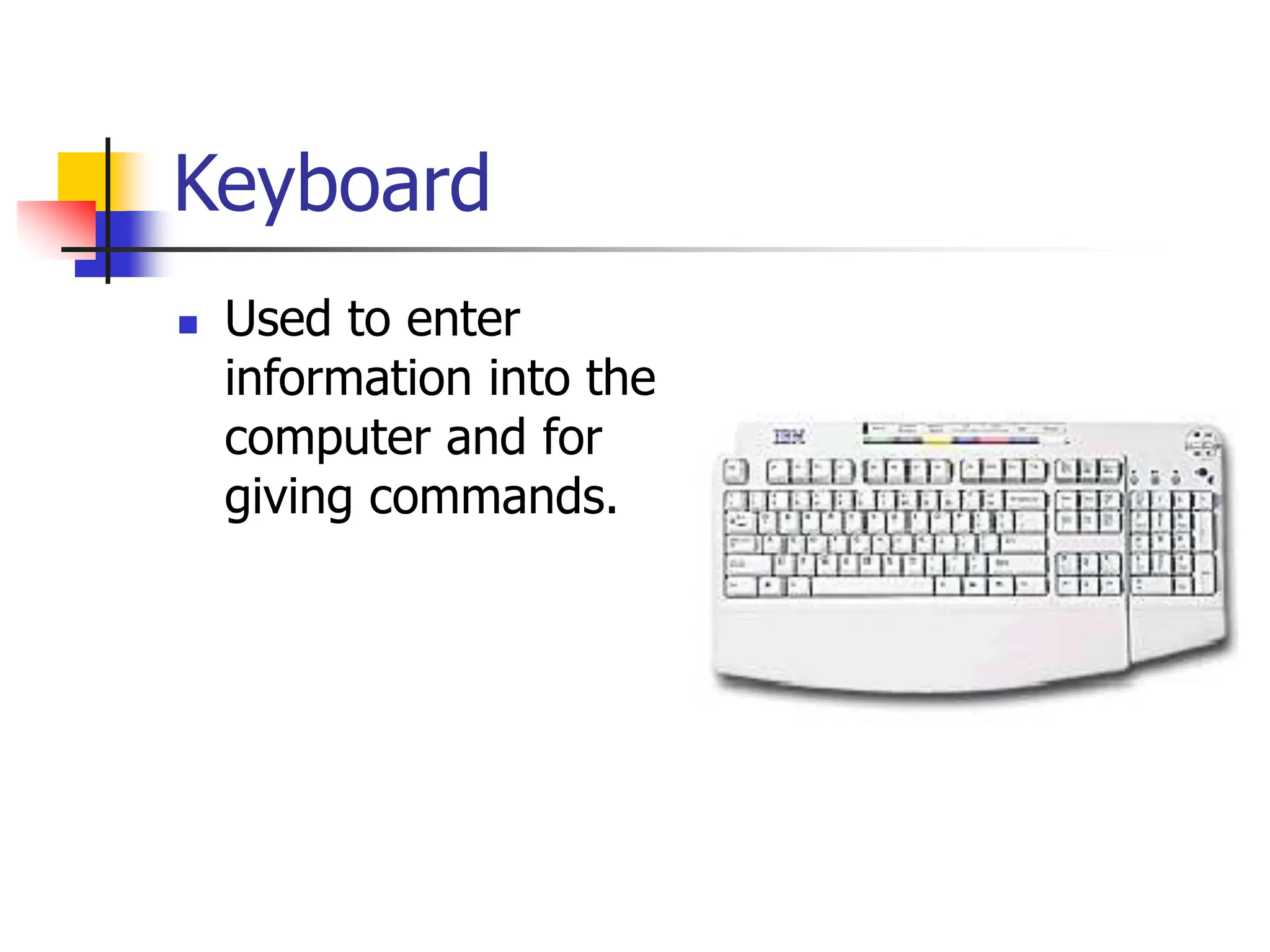 Keyboard
 Used to enter
information into the
computer and for
giving commands.
 
