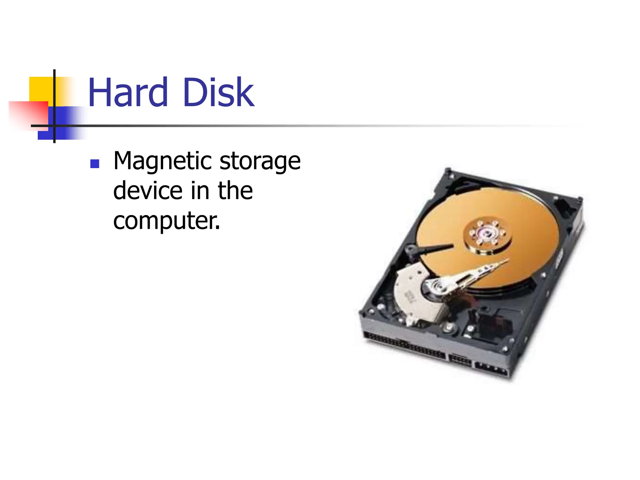 Hard Disk
 Magnetic storage
device in the
computer.
 