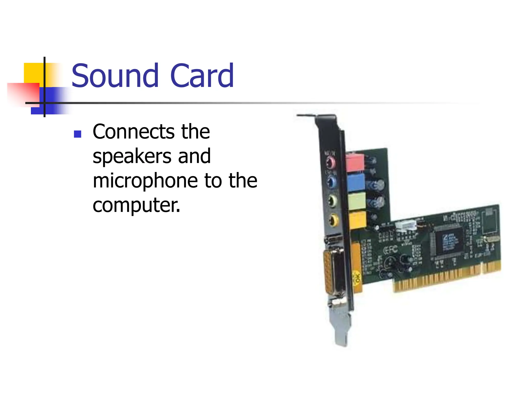 Sound Card
 Connects the
speakers and
microphone to the
computer.
 