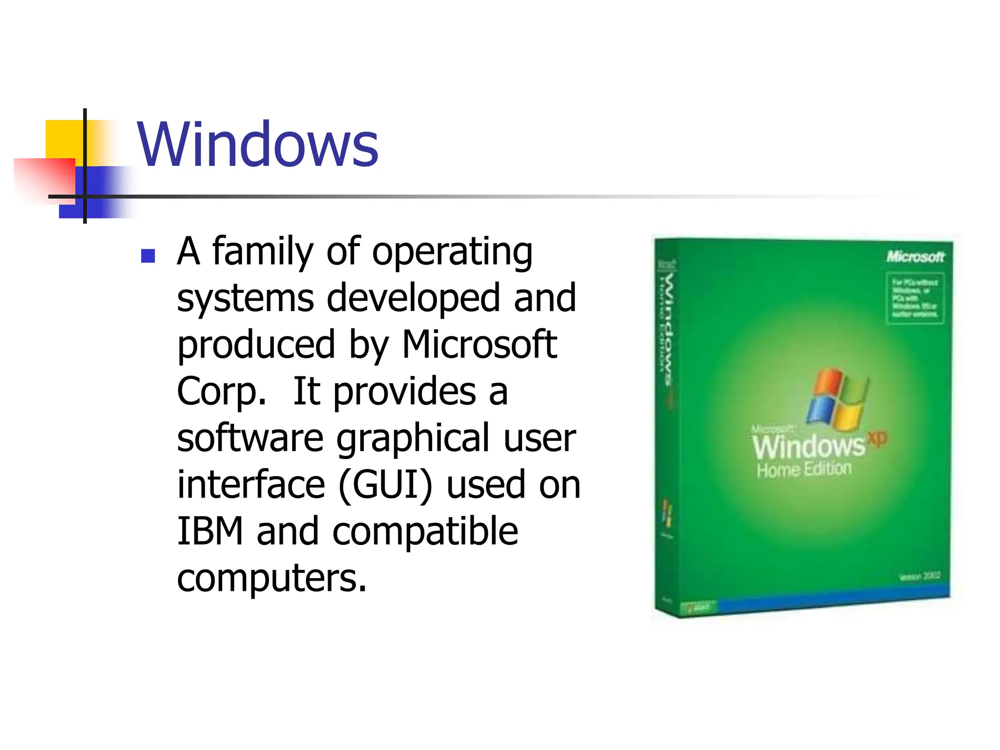Windows
 A family of operating
systems developed and
produced by Microsoft
Corp. It provides a
software graphical user
interface (GUI) used on
IBM and compatible
computers.
 
