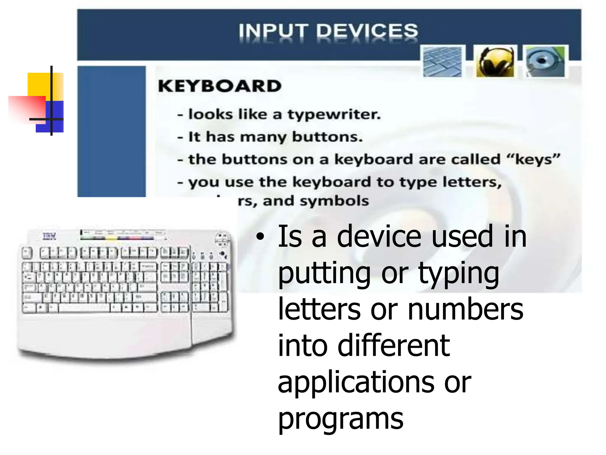 • Is a device used in
putting or typing
letters or numbers
into different
applications or
programs
 