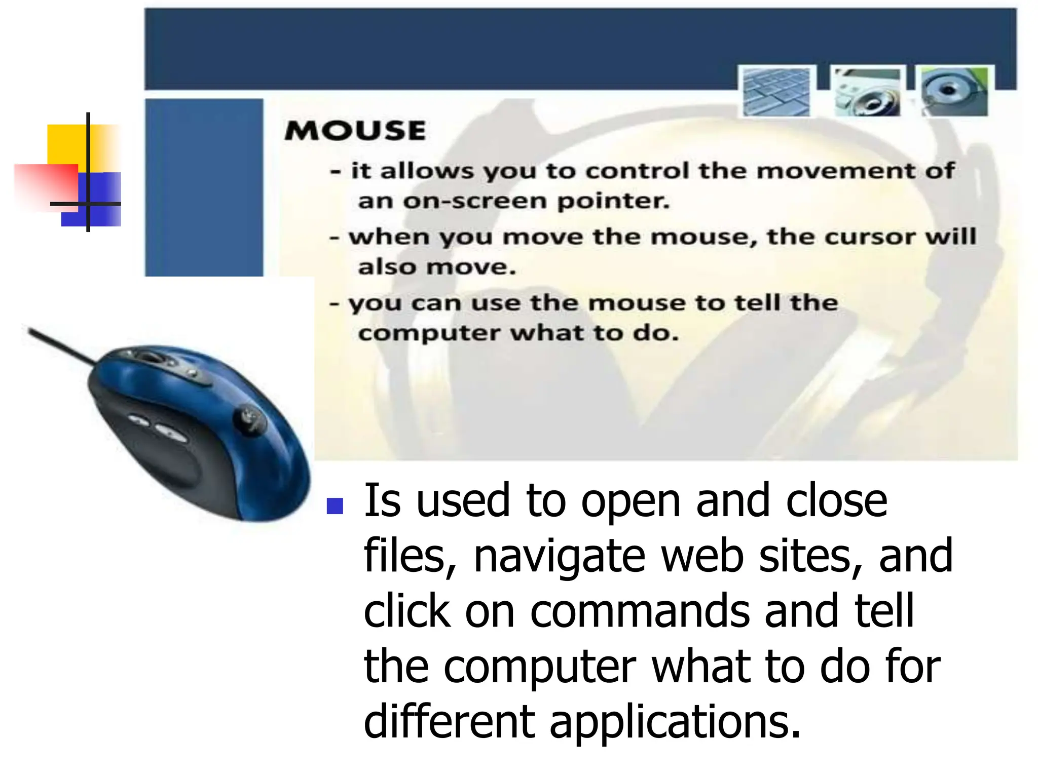  Is used to open and close
files, navigate web sites, and
click on commands and tell
the computer what to do for
different applications.
 