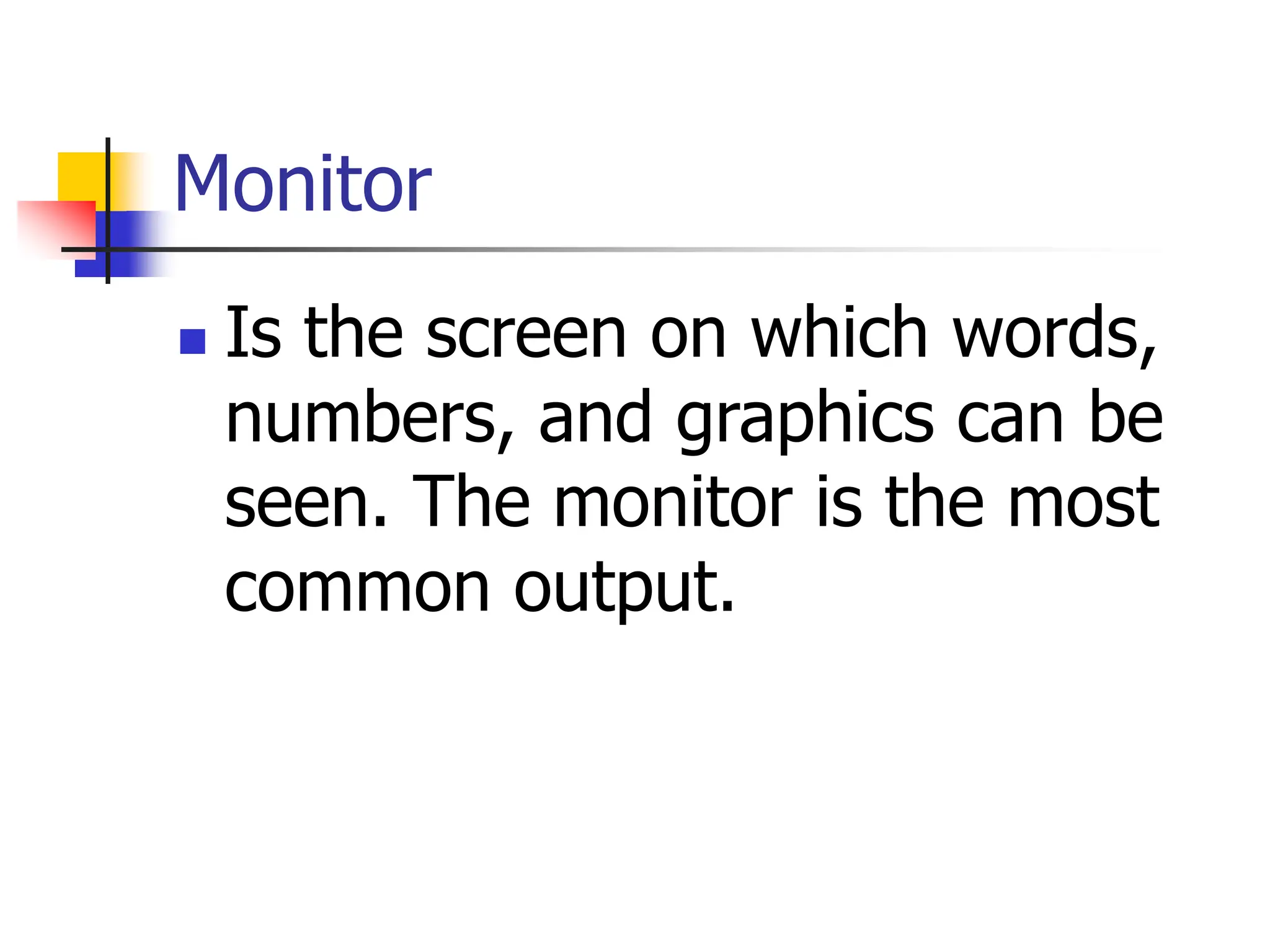 Monitor
 Is the screen on which words,
numbers, and graphics can be
seen. The monitor is the most
common output.
 