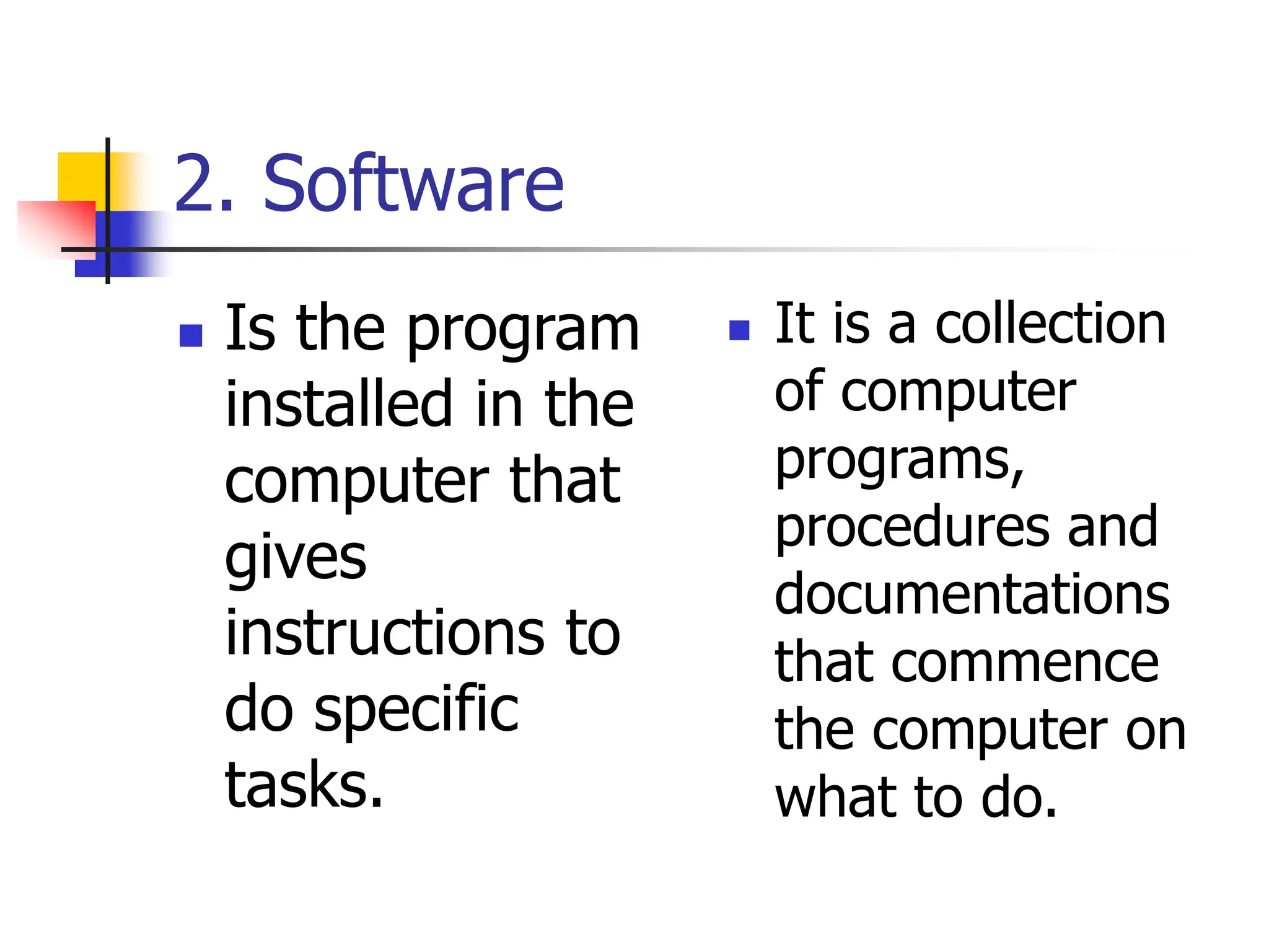 2. Software
 Is the program
installed in the
computer that
gives
instructions to
do specific
tasks.
 It is a collection
of computer
programs,
procedures and
documentations
that commence
the computer on
what to do.
 