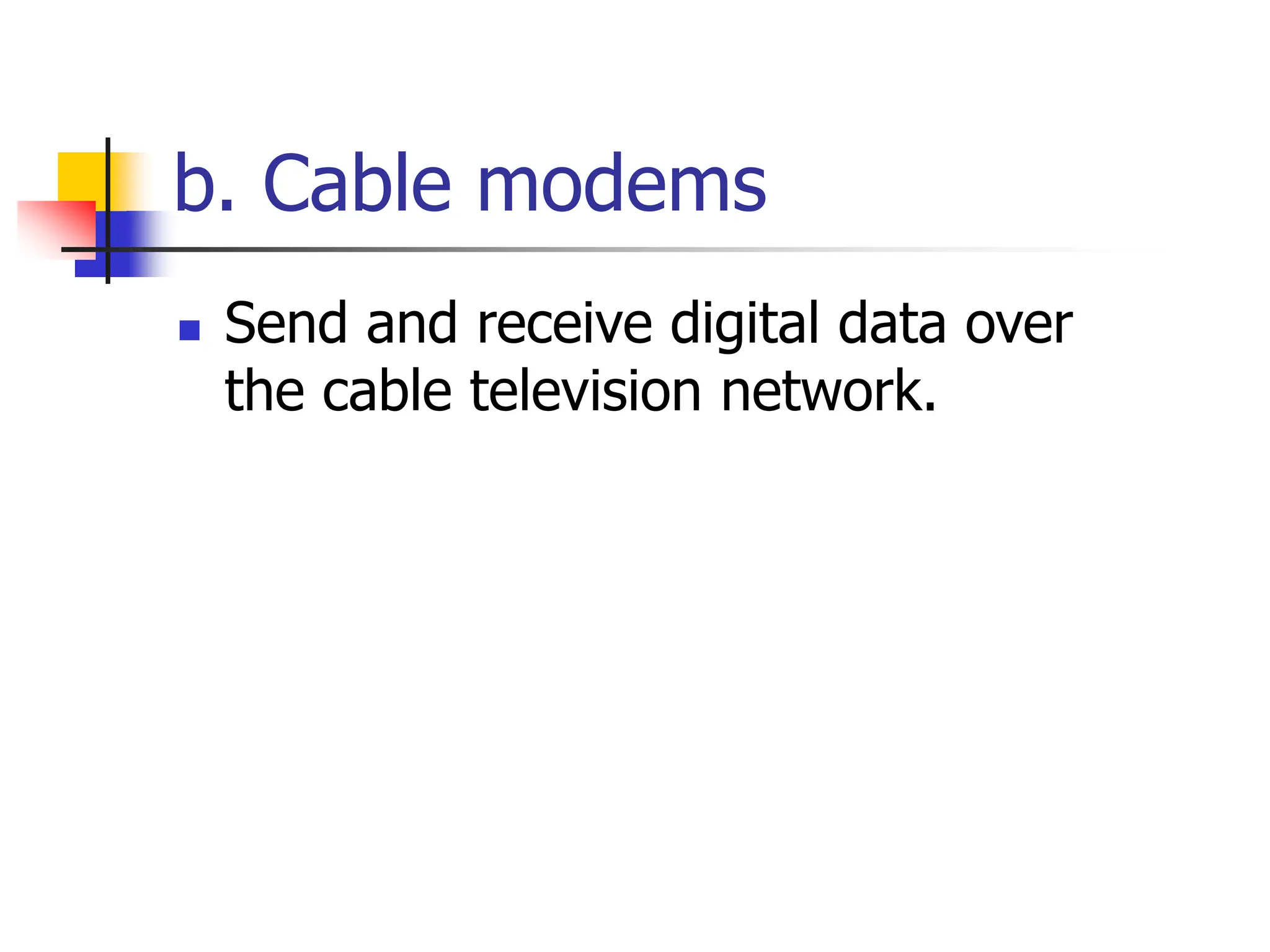 b. Cable modems
 Send and receive digital data over
the cable television network.
 