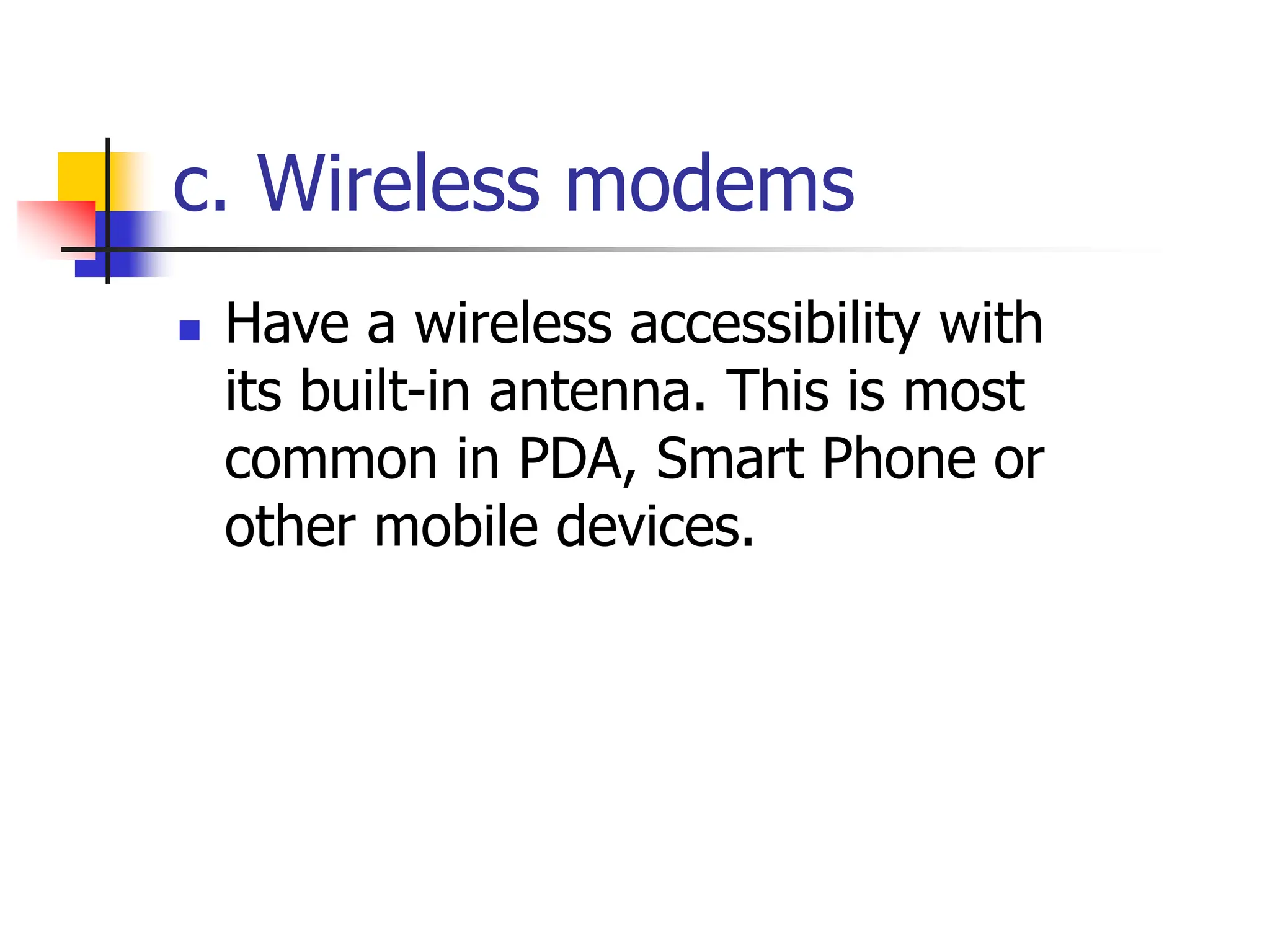 c. Wireless modems
 Have a wireless accessibility with
its built-in antenna. This is most
common in PDA, Smart Phone or
other mobile devices.
 