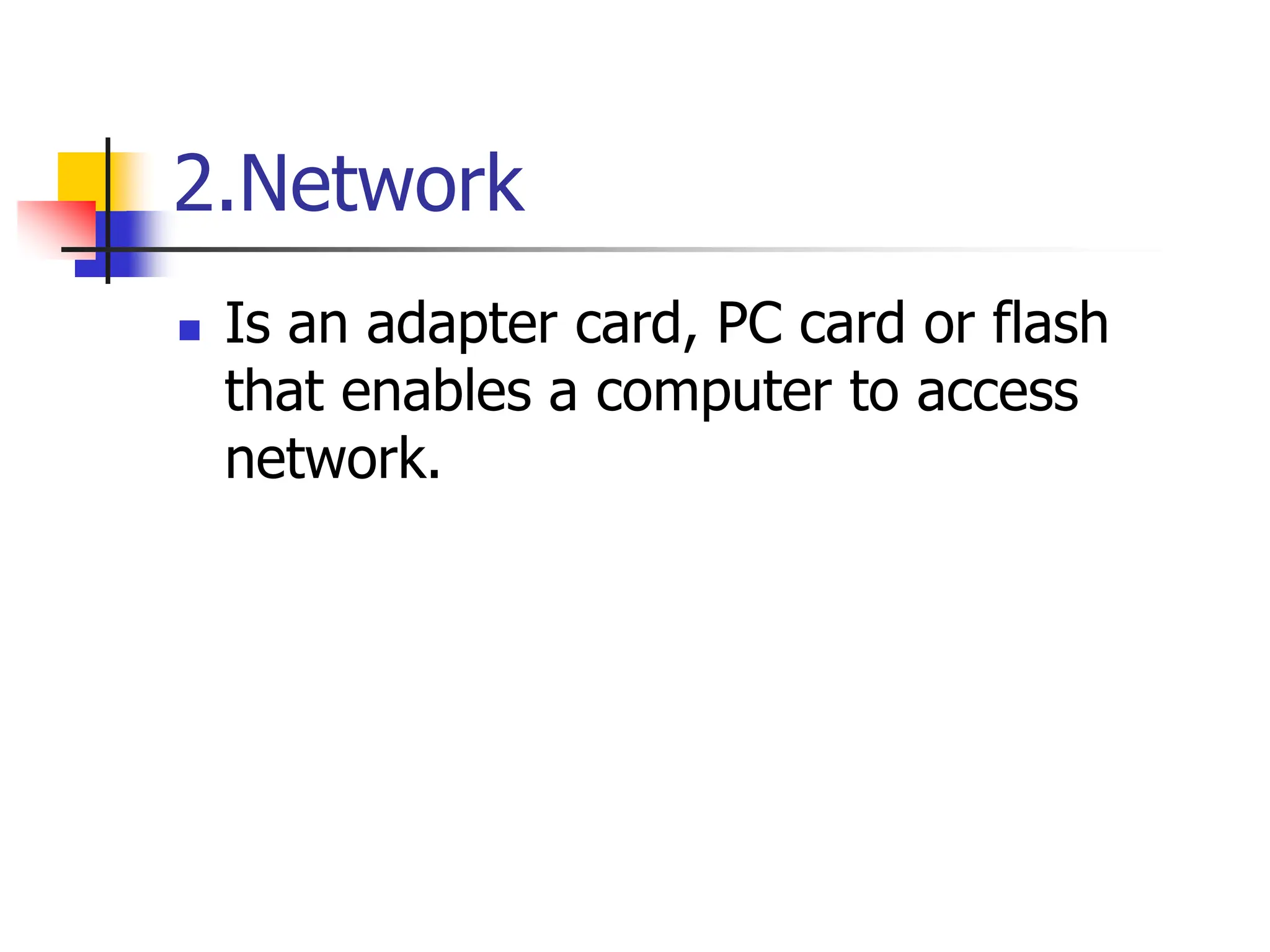 2.Network
 Is an adapter card, PC card or flash
that enables a computer to access
network.
 