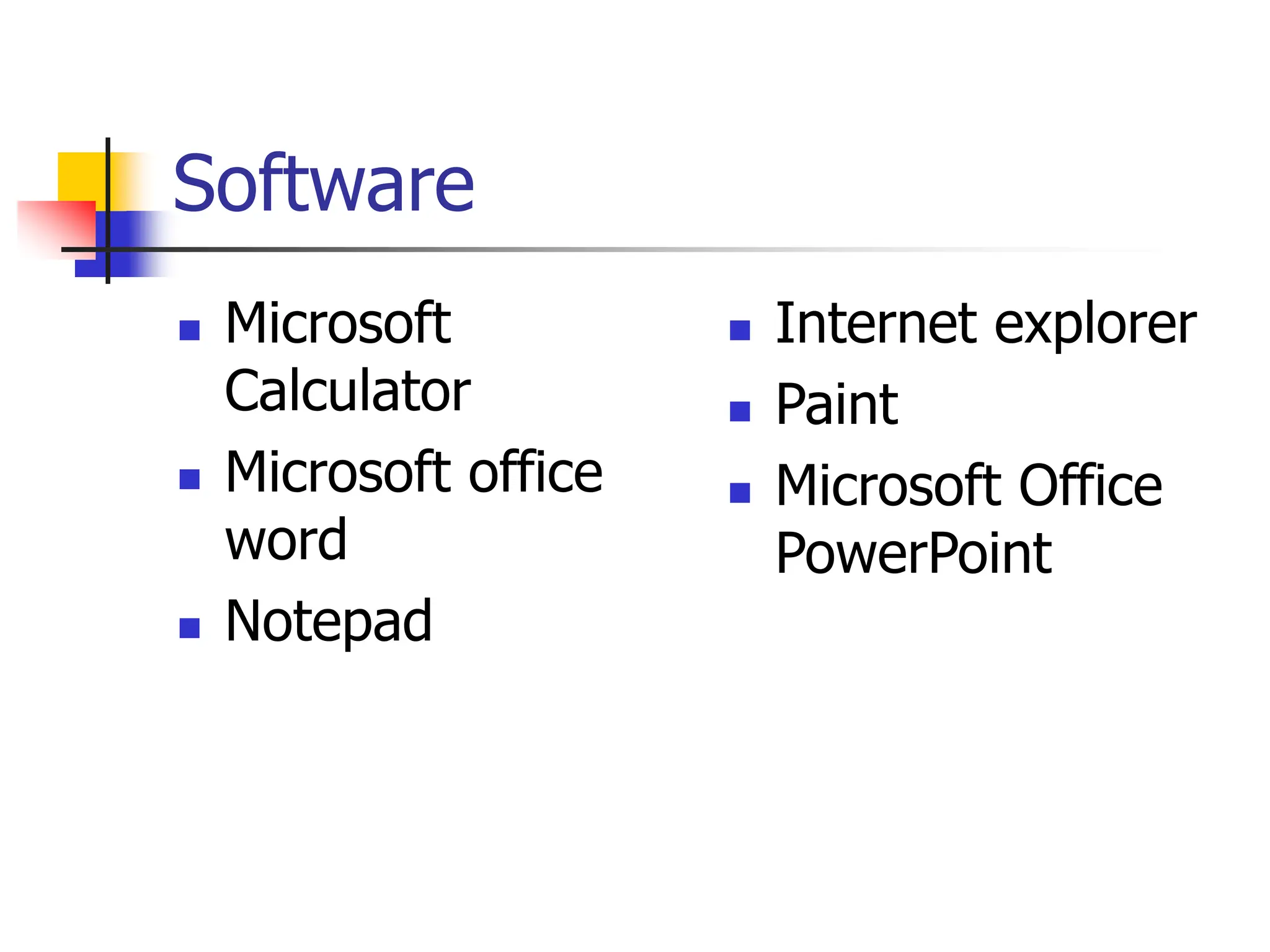 Software
 Microsoft
Calculator
 Microsoft office
word
 Notepad
 Internet explorer
 Paint
 Microsoft Office
PowerPoint
 