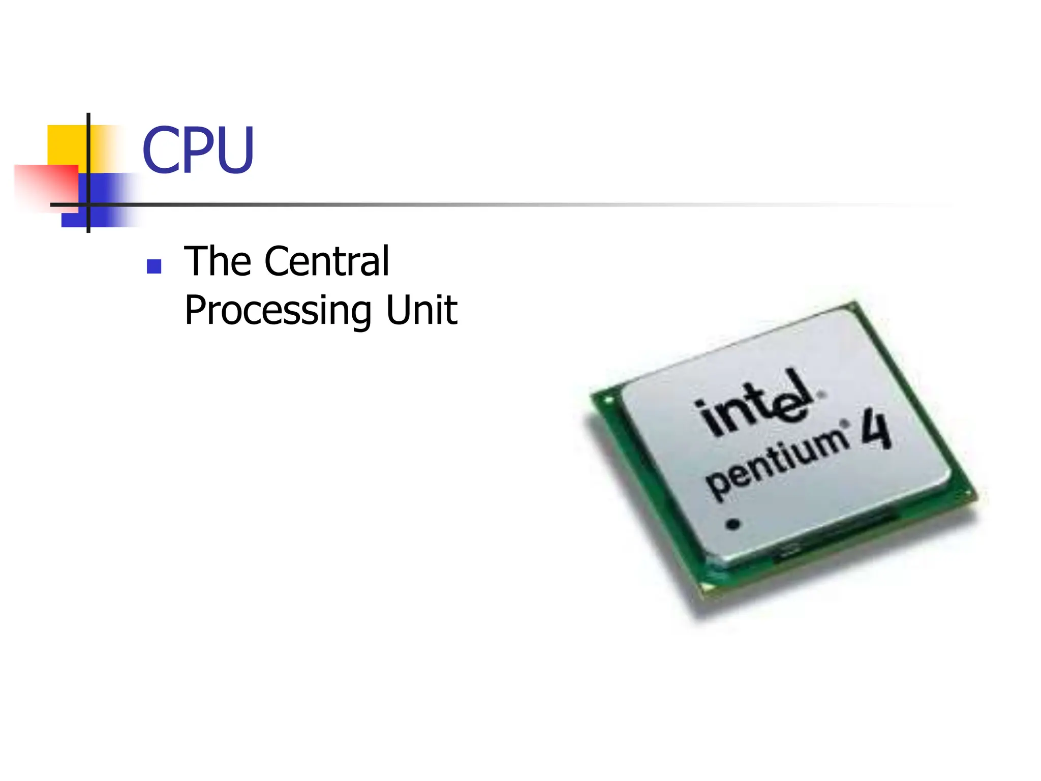 CPU
 The Central
Processing Unit
 