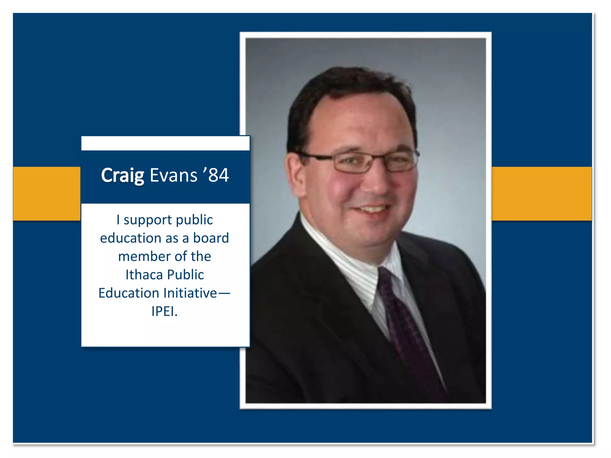 Evans ’84 
I support public 
education as a board 
member of the 
Ithaca Public 
Education Initiative— 
IPEI. 
 