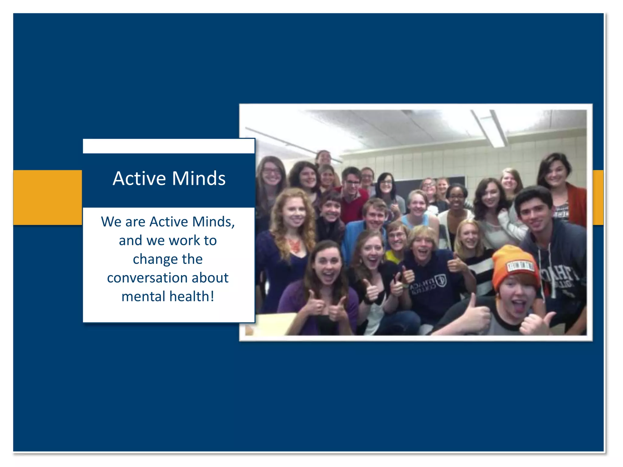 Active Minds 
We are Active Minds, 
and we work to 
change the 
conversation about 
mental health! 
 