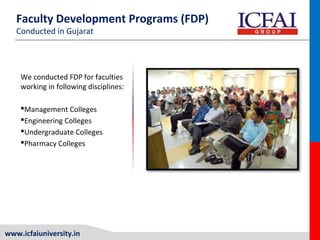 www.icfaiuniversity.in
Faculty Development Programs (FDP)
Conducted in Gujarat
We conducted FDP for faculties
working in following disciplines:
Management Colleges
Engineering Colleges
Undergraduate Colleges
Pharmacy Colleges
 