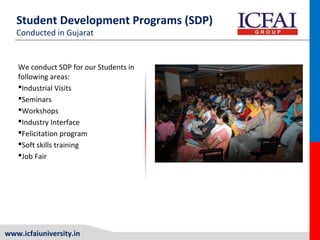www.icfaiuniversity.in
Student Development Programs (SDP)
Conducted in Gujarat
We conduct SDP for our Students in
following areas:
Industrial Visits
Seminars
Workshops
Industry Interface
Felicitation program
Soft skills training
Job Fair
 