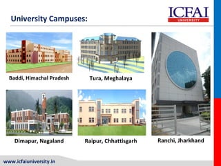 www.icfaiuniversity.in
Baddi, Himachal Pradesh Tura, Meghalaya
Ranchi, JharkhandDimapur, Nagaland Raipur, Chhattisgarh
University Campuses:
 