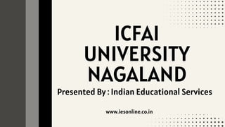 ICFAI
UNIVERSITY
NAGALAND
Presented By : Indian Educational Services
www.iesonline.co.in
 