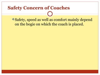 Safety Concern of Coaches
Safety, speed as well as comfort mainly depend

on the bogie on which the coach is placed.

 