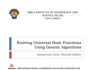 Evolving Universal Hash Functions Using Genetic Algorithms Ramprasad Joshi, Mustafa Safdari 2009 INTERNATIONAL CONFERENCE ON FUTURE COMPUTER AND COMMUNICATION  BIRLA INSTITUTE OF TECHNOLOGY AND SCIENCE, PILANI GOA CAMPUS 