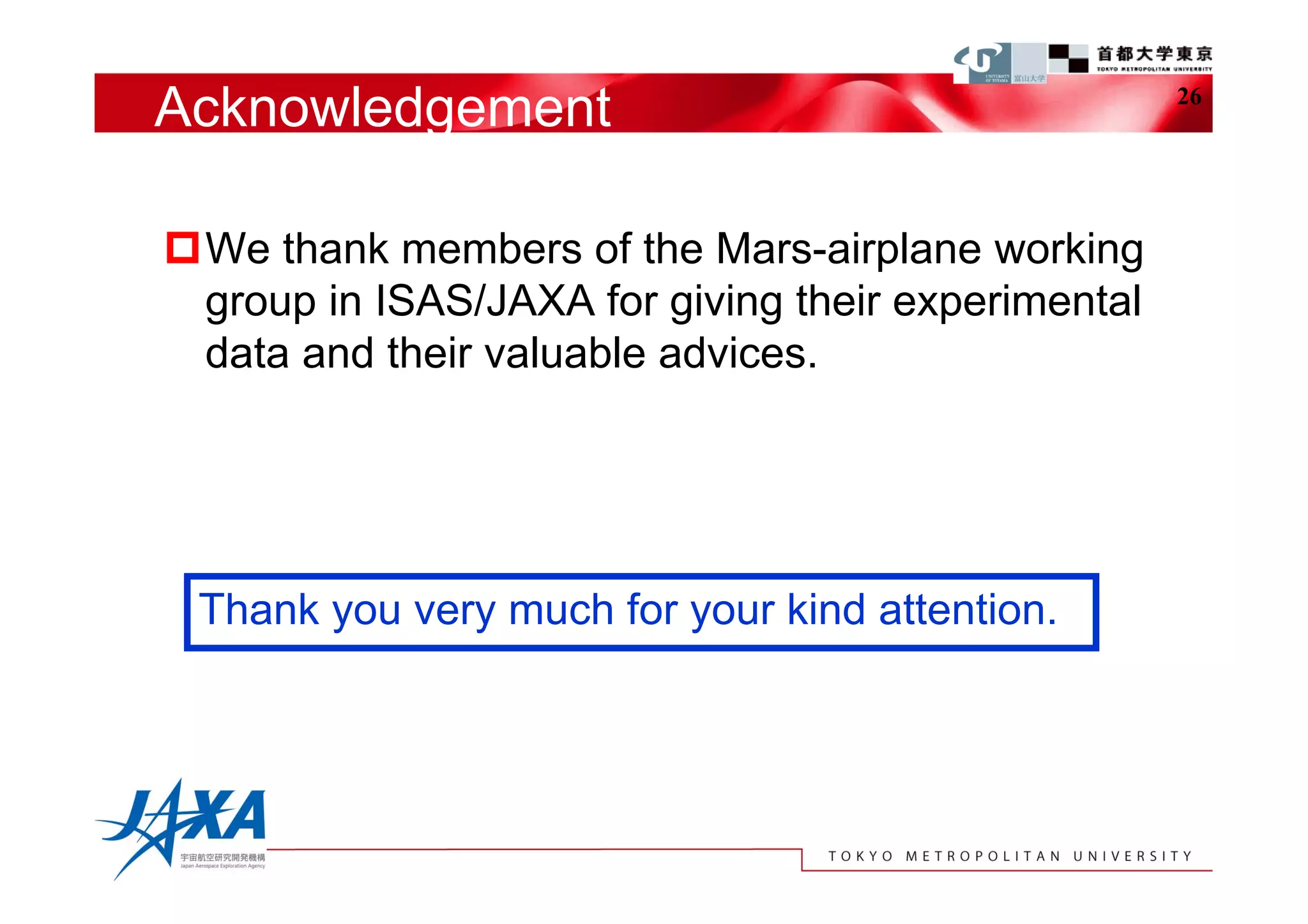 Acknowledgement                                     26




We thank members of the Mars-airplane working
 group in ISAS/JAXA for giving their experimental
 data and their valuable advices.




 Thank you very much for your kind attention.
 