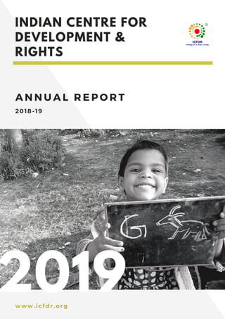 A N N U A L R E P O R T
2018-19
INDIAN CENTRE FOR
DEVELOPMENT &
RIGHTS
2019www.icfdr.org
 