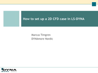How to set up a 2D CFD case in LS-DYNA
Marcus Timgren
DYNAmore Nordic
 