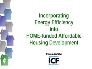 Incorporating
   Energy Efficiency
          into
HOME-funded Affordable
 Housing Development
       Developed By: