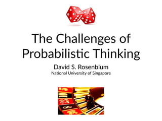 The Challenges of
Probabilis1c Thinking
David S. Rosenblum
Na1onal University of Singapore
 