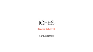 ICFES
Prueba Saber 11
Sara Albornoz
 