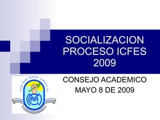 SOCIALIZACION PROCESO ICFES 2009 CONSEJO ACADEMICO MAYO 8 DE 2009 