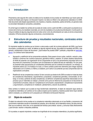 ANÁLISIS DE RESULTADOS DE 
LAS PRUEBAS DE ESTADO 
1 Introducción 
Presentamos este segundo libro sobre el análisis de los resultados de las pruebas de matemáticas que hacen parte del 
Examen de Estado para Ingreso a la Educación Superior, los datos se refieren a las aplicaciones realizadas en el 2006. 
Este documento está dirigido especialmente a los maestros y maestras, estudiantes, padres de familia y en general a toda 
la comunidad interesada en conocerlos y estudiarlos. 
En primer lugar se resaltan los cambios de la prueba de núcleo común a partir del 2006, a continuación se presenta la es-tructura 
de la misma y los resultados nacionales, así como los resultados en la prueba de profundización. A continuación se 
incluye el análisis de algunas preguntas tanto de núcleo común como de profundización por cada uno de los componentes 
evaluados. Al final se presentan algunas conclusiones y recomendaciones. 
2 Estructura de prueba y resultados nacionales, contrastes entre 
dos calendarios 
Es importante resaltar los cambios que se hicieron a esta prueba a partir de la primera aplicación del 2006 y que fueron 
anunciados y socializados por medio, de talleres en algunas regiones del país, del análisis de resultados del 2005 y más 
general y ampliamente a través del documento “¿Qué evalúan las pruebas 2006?” publicado y disponible en www.icfes. 
gov.co. Los cambios fueron básicamente: 
• Agrupación y redefinición de los componentes evaluados. Estos pasaron de ser conteo, medición, variación y alea-toriedad 
a conformar tres numérico-variacional, geométrico-métrico y aleatorio. El cambio obedece básicamente 
al interés de presentar una organización de los componentes en torno a los pensamientos propuestos tanto en el 
documento de Lineamientos Curriculares como de Estándares de Calidad del área de matemática. Por otra parte, 
se presentan estas agrupaciones por considerarlas pertinentes para los contextos de evaluación, sin embargo, es 
importante aclarar que, en el trabajo en el aula, un mismo contexto puede tener elementos para indagar aspectos 
relacionados con lo numérico, lo métrico y lo aleatorio, por lo tanto no se pretende que esos componentes sean los 
organizadores curriculares. 
• Redefinición de las competencias a evaluar. Es bien conocido que desde el año 2000 se evalúan en todas las áreas 
las competencias interpretativas, argumentativas y propositivas, competencias generales y transversales; sin em-bargo, 
en el área y partiendo de estas competencias, se definieron competencias específicas relacionadas con los 
procesos que en matemática se realizan y tomando como punto de referencia los propuestos en el documento de 
Lineamientos Curriculares, estas son: Competencia en comunicación y representación, competencia en razonamiento 
y argumentación y competencia en modelación, planteamiento y solución de problemas. 
Estos cambios no implican que la prueba se haya transformado radicalmente, el objeto de evaluación sigue siendo la 
competencia matemática; son cambios con los cuales se espera que los maestros y maestras puedan tener mayor claridad 
sobre lo evaluado y su coherencia con lo propuesto por el Ministerio de Educación Nacional. 
2.1 Objeto de evaluación 
El objeto de evaluación de las pruebas es la competencia matemática relacionada con el uso flexible y comprensivo del 
conocimiento matemático escolar en diversidad de contextos, de la vida diaria, de la matemática misma y de otras ciencias. 
Este uso se evidencia, entre otros, en la capacidad del individuo para analizar, razonar, y comunicar ideas efectivamente 
y para formular, resolver e interpretar problemas. 
En la pruebas un aspecto importante a evaluar es el significado de los conceptos matemáticos y la práctica significativa, 
 
