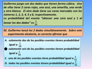 92. Guillermo lanzó los 2 dados simultáneamente. Sobre este
experimento aleatorio, es correcto afirmar que
 