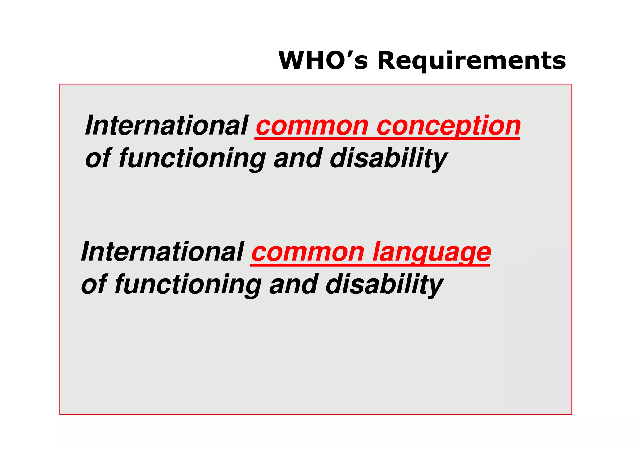 WHO’s Requirements
International common language
of functioning and disability
International common conception
of functioning and disability
 