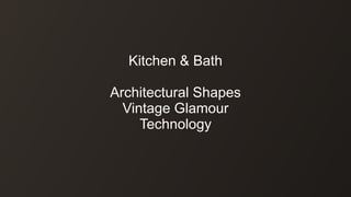 Kitchen & Bath
Architectural Shapes
Vintage Glamour
Technology
 