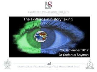 Fakulteit Geneeskunde en Gesondheidswetenskappe  Faculty of Medicine and Health Sciences
The F-Words in history taking
26 September 2017
Dr Stefanus Snyman
 