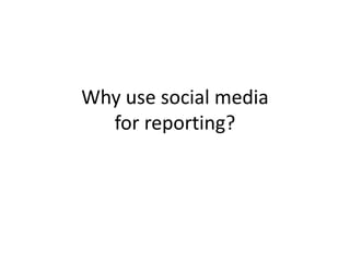 Why use social media
for reporting?
 
