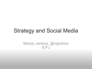 Strategy and Social Media Mandy Jenkins, @mjenkins ICFJ 