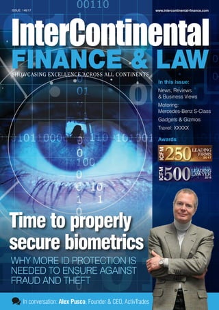 www.intercontinental-finance.comISSUE: 146/17
In this issue:
News, Reviews
& Business Views
Motoring:
Mercedes-Benz S-Class
Gadgets & Gizmos
Travel: XXXXX
Awards
In conversation: Alex Pusco, Founder & CEO, ActivTrades
Time to properly
secure biometrics
WHY MORE ID PROTECTION IS
NEEDED TO ENSURE AGAINST
FRAUD AND THEFT
 