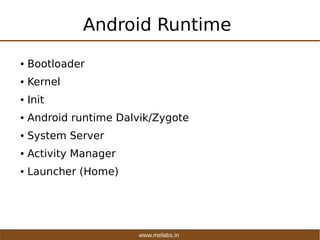 www.melabs.in
Android Runtime
● Bootloader
● Kernel
● Init
● Android runtime Dalvik/Zygote
● System Server
● Activity Mana...
